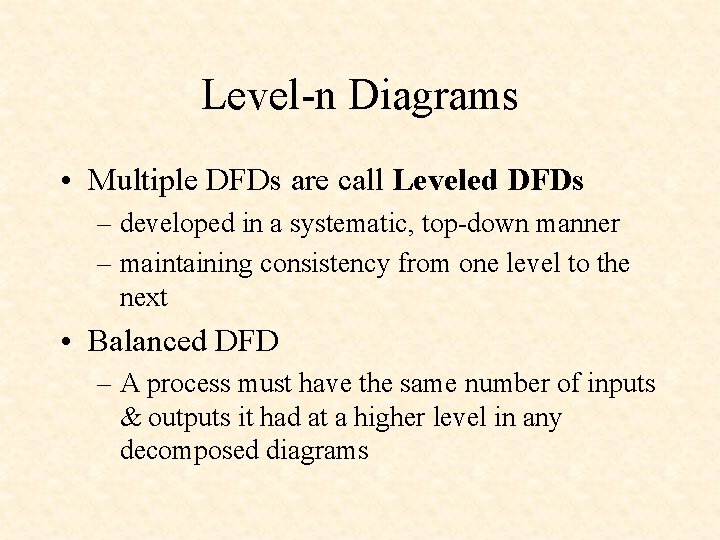 Level-n Diagrams • Multiple DFDs are call Leveled DFDs – developed in a systematic,