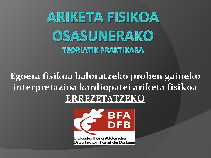 ARIKETA FISIKOA OSASUNERAKO TEORIATIK PRAKTIKARA Egoera fisikoa baloratzeko proben gaineko interpretazioa kardiopatei ariketa fisikoa