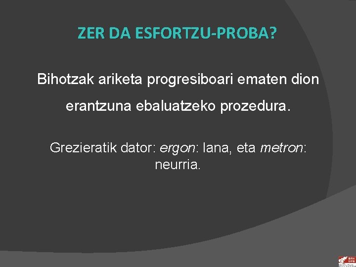 ZER DA ESFORTZU-PROBA? Bihotzak ariketa progresiboari ematen dion erantzuna ebaluatzeko prozedura. Grezieratik dator: ergon: