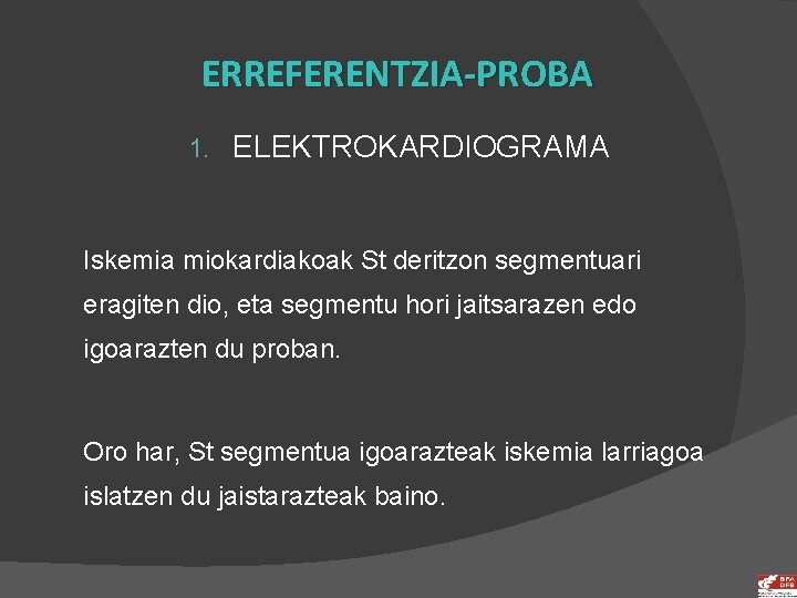 ERREFERENTZIA-PROBA 1. ELEKTROKARDIOGRAMA Iskemia miokardiakoak St deritzon segmentuari eragiten dio, eta segmentu hori jaitsarazen