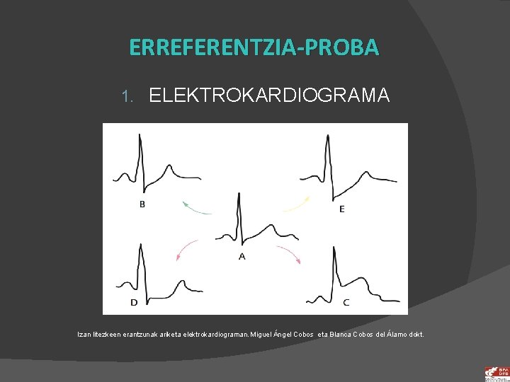 ERREFERENTZIA-PROBA 1. ELEKTROKARDIOGRAMA Izan litezkeen erantzunak ariketa elektrokardiograman. Miguel Ángel Cobos eta Blanca Cobos