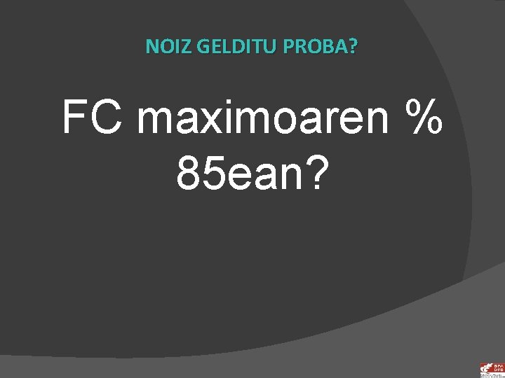 NOIZ GELDITU PROBA? FC maximoaren % 85 ean? 