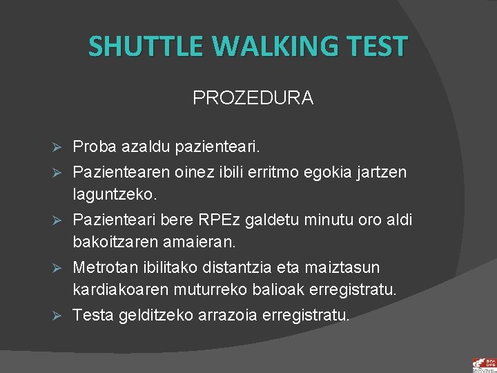 SHUTTLE WALKING TEST PROZEDURA Ø Proba azaldu pazienteari. Ø Pazientearen oinez ibili erritmo egokia