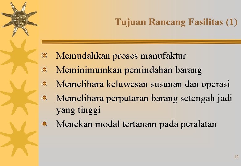 Tujuan Rancang Fasilitas (1) Memudahkan proses manufaktur Meminimumkan pemindahan barang Memelihara keluwesan susunan dan