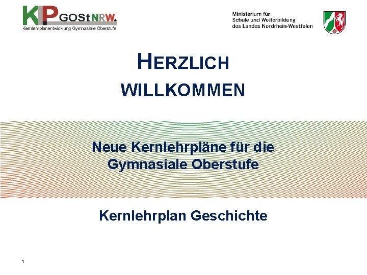 HERZLICH WILLKOMMEN Neue Kernlehrpläne für die Gymnasiale Oberstufe Kernlehrplan Geschichte 1 