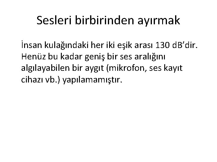 Sesleri birbirinden ayırmak İnsan kulağındaki her iki eşik arası 130 d. B’dir. Henüz bu