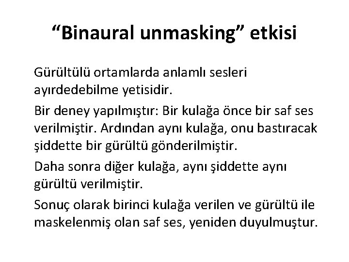 “Binaural unmasking” etkisi Gürültülü ortamlarda anlamlı sesleri ayırdedebilme yetisidir. Bir deney yapılmıştır: Bir kulağa