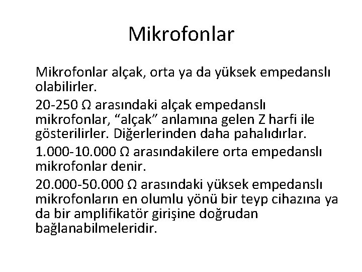 Mikrofonlar alçak, orta ya da yüksek empedanslı olabilirler. 20 -250 Ω arasındaki alçak empedanslı