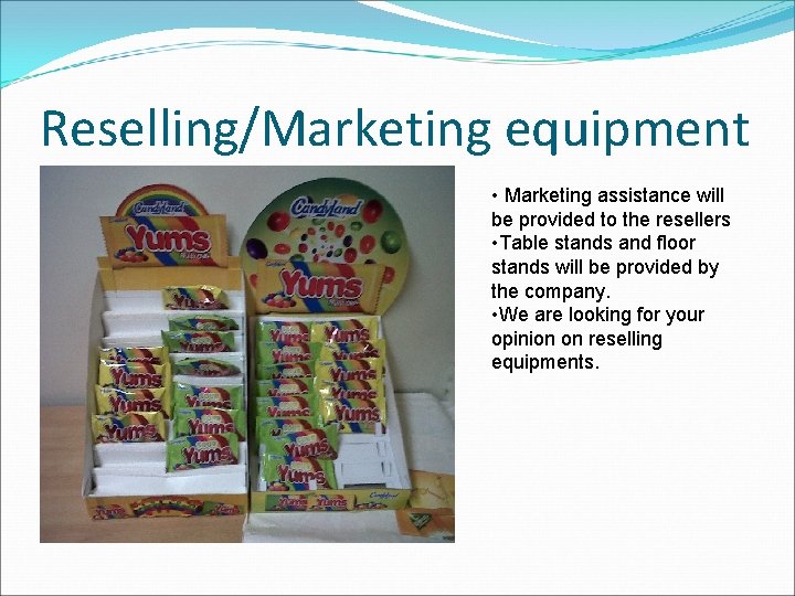 Reselling/Marketing equipment • Marketing assistance will be provided to the resellers • Table stands Reselling/Marketing equipment • Marketing assistance will be provided to the resellers • Table stands