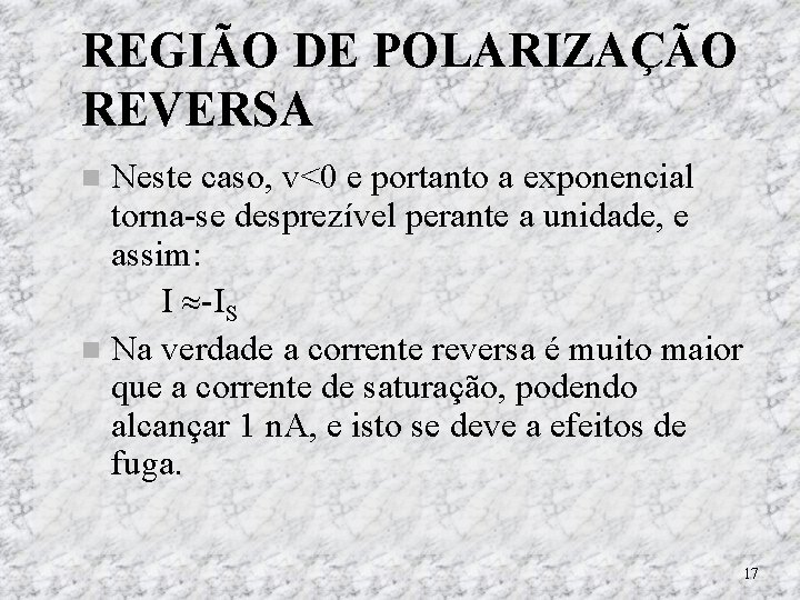 REGIÃO DE POLARIZAÇÃO REVERSA Neste caso, v<0 e portanto a exponencial torna-se desprezível perante REGIÃO DE POLARIZAÇÃO REVERSA Neste caso, v<0 e portanto a exponencial torna-se desprezível perante