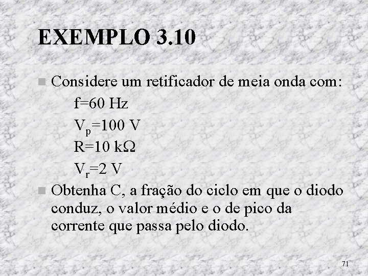EXEMPLO 3. 10 Considere um retificador de meia onda com: f=60 Hz Vp=100 V EXEMPLO 3. 10 Considere um retificador de meia onda com: f=60 Hz Vp=100 V