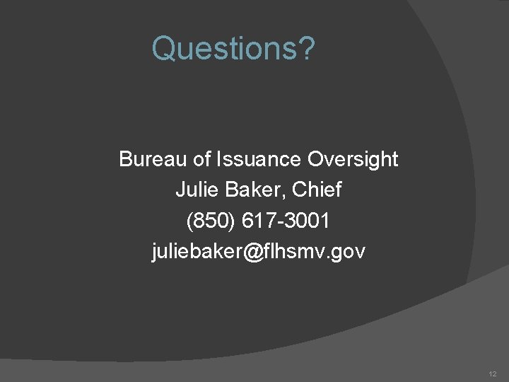 Questions? Bureau of Issuance Oversight Julie Baker, Chief (850) 617 -3001 juliebaker@flhsmv. gov 12 Questions? Bureau of Issuance Oversight Julie Baker, Chief (850) 617 -3001 juliebaker@flhsmv. gov 12