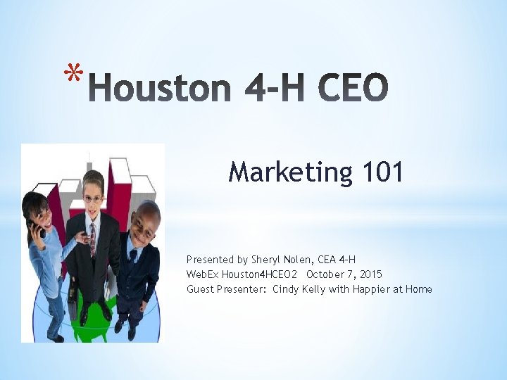 * Marketing 101 Presented by Sheryl Nolen, CEA 4 -H Web. Ex Houston 4