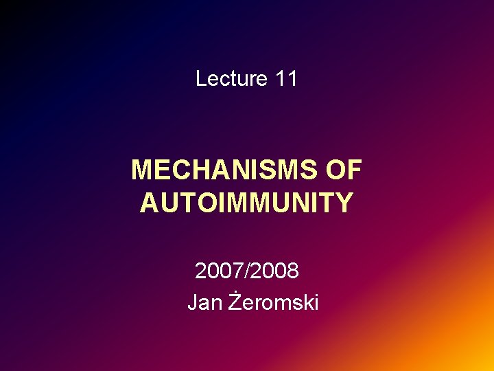 Lecture 11 MECHANISMS OF AUTOIMMUNITY 2007/2008 Jan Żeromski 
