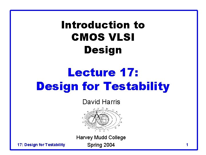 Introduction to CMOS VLSI Design Lecture 17: Design for Testability David Harris 17: Design Introduction to CMOS VLSI Design Lecture 17: Design for Testability David Harris 17: Design