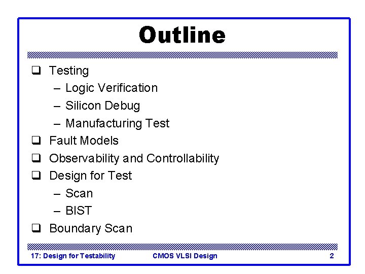 Outline q Testing – Logic Verification – Silicon Debug – Manufacturing Test q Fault Outline q Testing – Logic Verification – Silicon Debug – Manufacturing Test q Fault