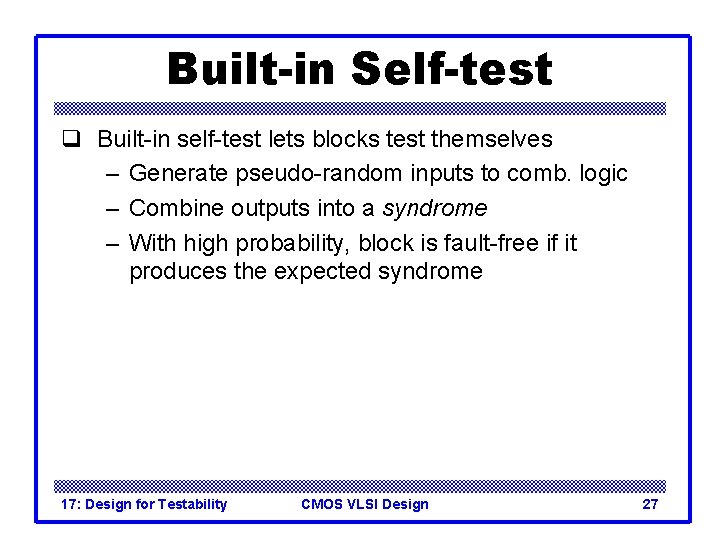 Built-in Self-test q Built-in self-test lets blocks test themselves – Generate pseudo-random inputs to Built-in Self-test q Built-in self-test lets blocks test themselves – Generate pseudo-random inputs to