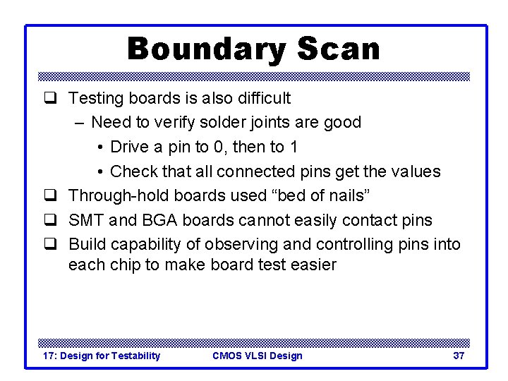 Boundary Scan q Testing boards is also difficult – Need to verify solder joints Boundary Scan q Testing boards is also difficult – Need to verify solder joints