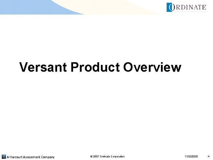 Versant Product Overview A Harcourt Assessment Company © 2007 Ordinate Corporation 11/22/2020 4 Versant Product Overview A Harcourt Assessment Company © 2007 Ordinate Corporation 11/22/2020 4
