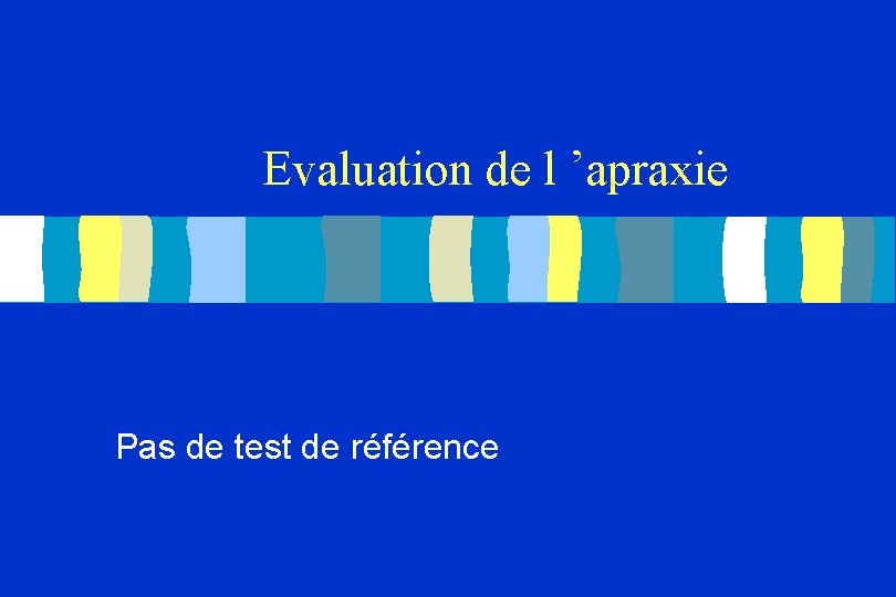 Evaluation de l ’apraxie Pas de test de référence 