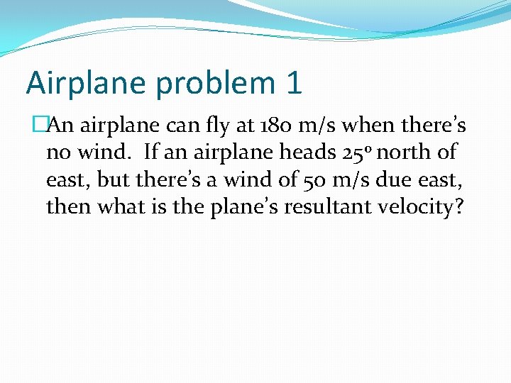 Airplane problem 1 �An airplane can fly at 180 m/s when there’s no wind.