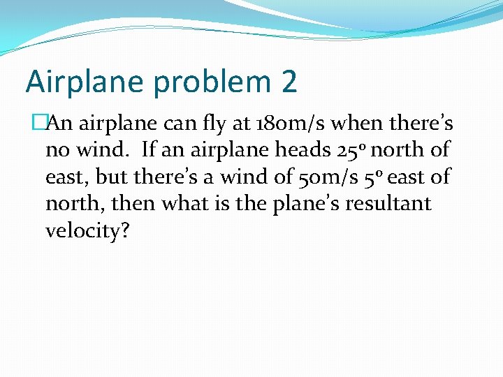 Airplane problem 2 �An airplane can fly at 180 m/s when there’s no wind.