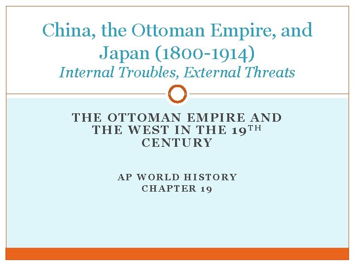 China, the Ottoman Empire, and Japan (1800 -1914) Internal Troubles, External Threats THE OTTOMAN