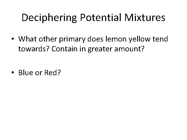 Deciphering Potential Mixtures • What other primary does lemon yellow tend towards? Contain in