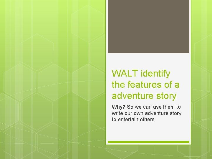WALT identify the features of a adventure story Why? So we can use them