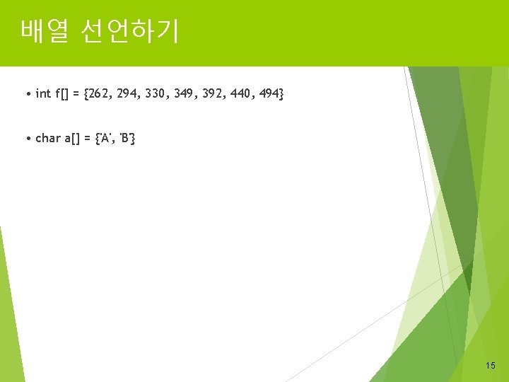 배열 선언하기 • int f[] = {262, 294, 330, 349, 392, 440, 494} •