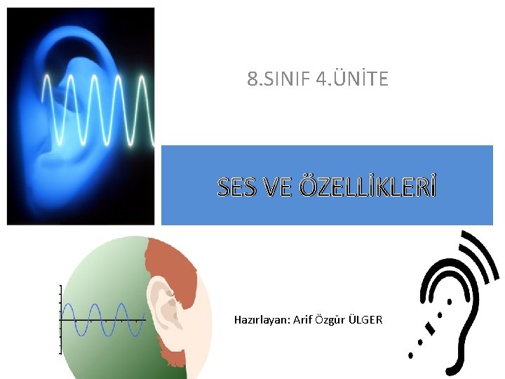8. SINIF 4. ÜNİTE SES VE ÖZELLİKLERİ Hazırlayan: Arif Özgür ÜLGER 8. SINIF 4. ÜNİTE SES VE ÖZELLİKLERİ Hazırlayan: Arif Özgür ÜLGER