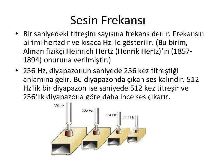 Sesin Frekansı • Bir saniyedeki titreşim sayısına frekans denir. Frekansın birimi hertzdir ve kısaca Sesin Frekansı • Bir saniyedeki titreşim sayısına frekans denir. Frekansın birimi hertzdir ve kısaca
