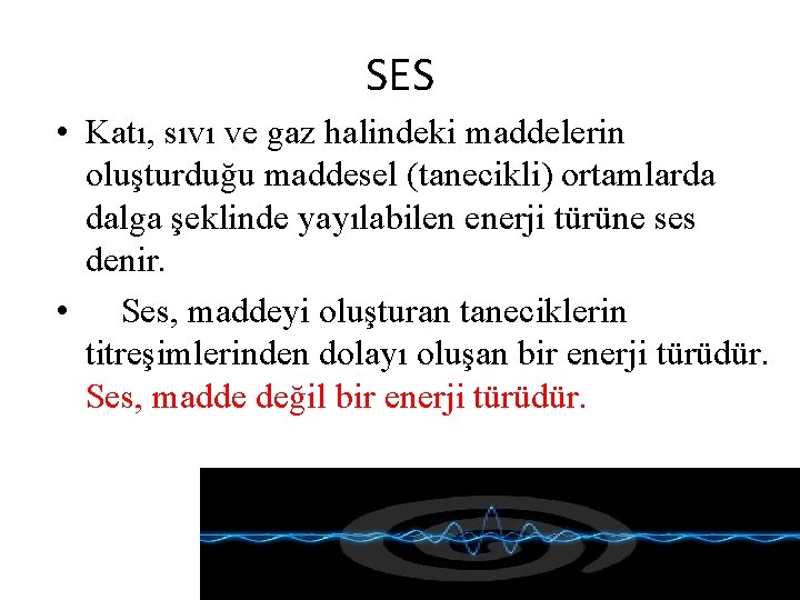 SES • Katı, sıvı ve gaz halindeki maddelerin oluşturduğu maddesel (tanecikli) ortamlarda dalga şeklinde SES • Katı, sıvı ve gaz halindeki maddelerin oluşturduğu maddesel (tanecikli) ortamlarda dalga şeklinde