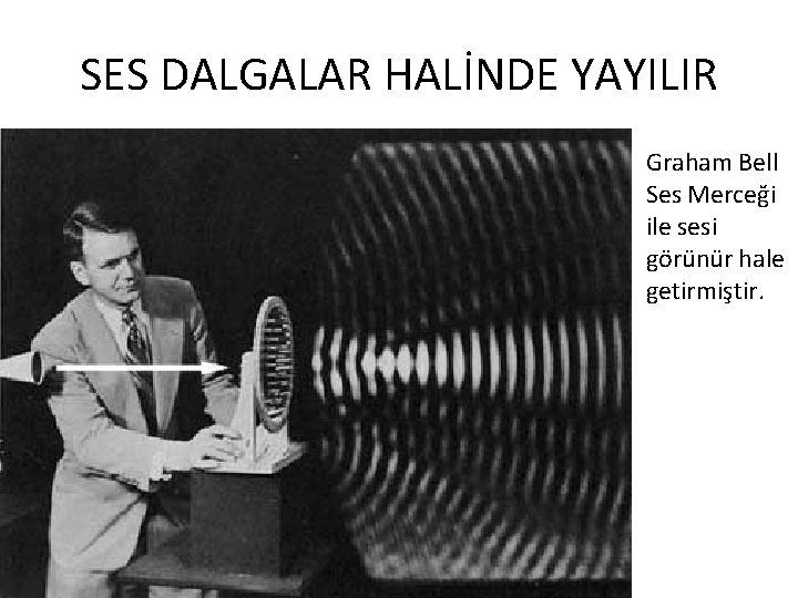 SES DALGALAR HALİNDE YAYILIR Graham Bell Ses Merceği ile sesi görünür hale getirmiştir. SES DALGALAR HALİNDE YAYILIR Graham Bell Ses Merceği ile sesi görünür hale getirmiştir.