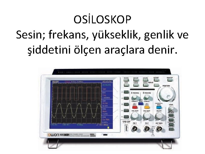 OSİLOSKOP Sesin; frekans, yükseklik, genlik ve şiddetini ölçen araçlara denir. OSİLOSKOP Sesin; frekans, yükseklik, genlik ve şiddetini ölçen araçlara denir.
