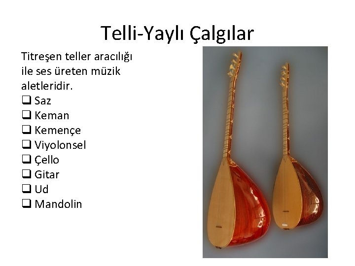 Telli-Yaylı Çalgılar Titreşen teller aracılığı ile ses üreten müzik aletleridir. q Saz q Keman Telli-Yaylı Çalgılar Titreşen teller aracılığı ile ses üreten müzik aletleridir. q Saz q Keman