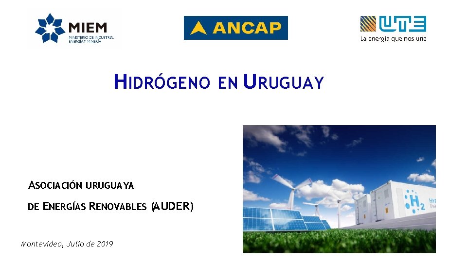 HIDRÓGENO EN URUGUAY ASOCIACIÓN URUGUAYA DE ENERGÍAS RENOVABLES (AUDER) Montevideo, Julio de 2019 