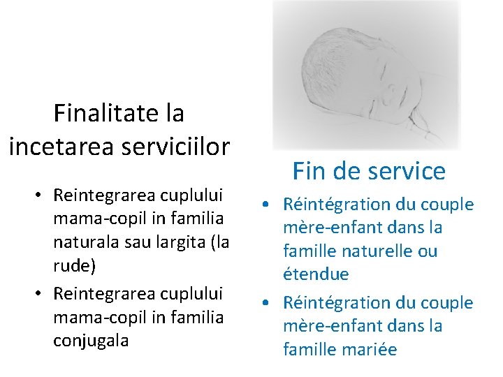 Finalitate la incetarea serviciilor • Reintegrarea cuplului mama-copil in familia naturala sau largita (la