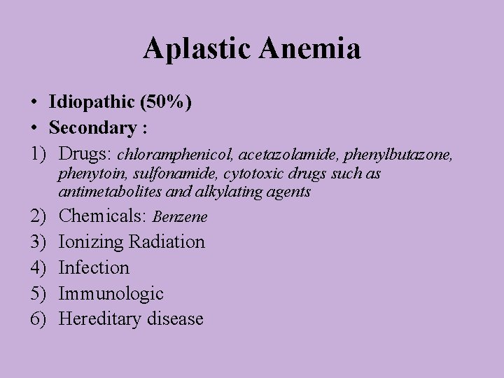 Aplastic Anemia • Idiopathic (50%) • Secondary : 1) Drugs: chloramphenicol, acetazolamide, phenylbutazone, phenytoin,