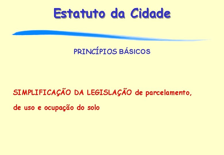 Estatuto da Cidade PRINCÍPIOS BÁSICOS SIMPLIFICAÇÃO DA LEGISLAÇÃO de parcelamento, de uso e ocupação