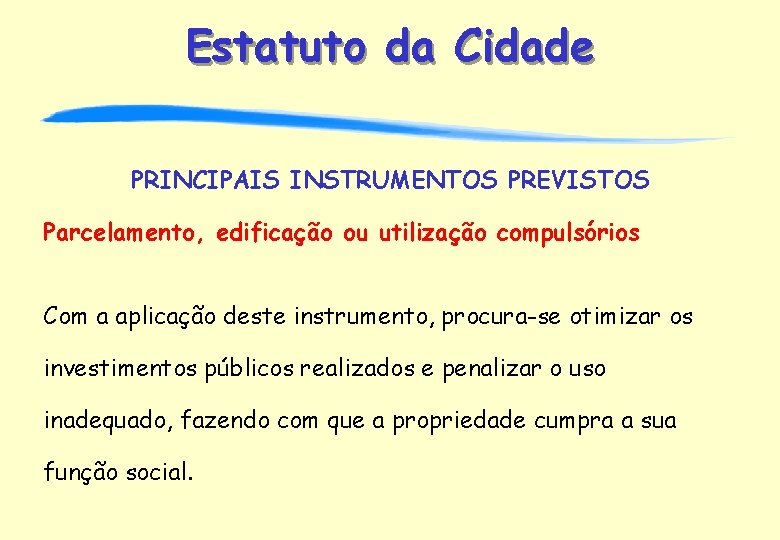 Estatuto da Cidade PRINCIPAIS INSTRUMENTOS PREVISTOS Parcelamento, edificação ou utilização compulsórios Com a aplicação