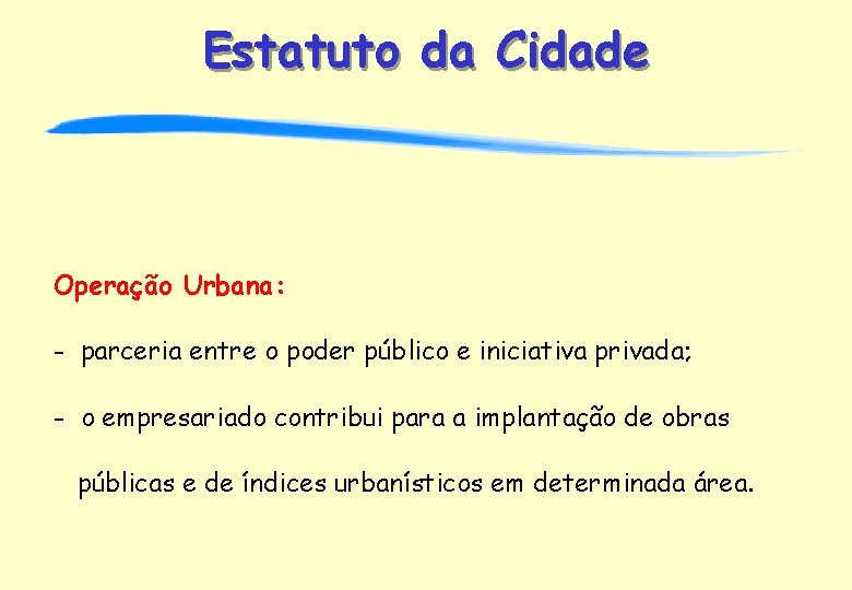 Estatuto da Cidade Operação Urbana: - parceria entre o poder público e iniciativa privada;