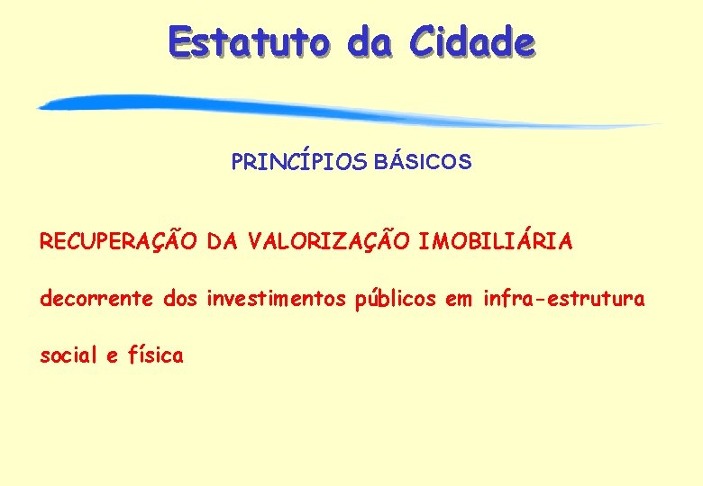 Estatuto da Cidade PRINCÍPIOS BÁSICOS RECUPERAÇÃO DA VALORIZAÇÃO IMOBILIÁRIA decorrente dos investimentos públicos em
