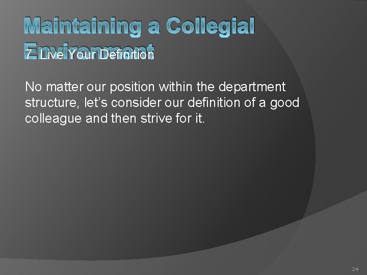 Maintaining a Collegial Environment 7. Live Your Definition No matter our position within the