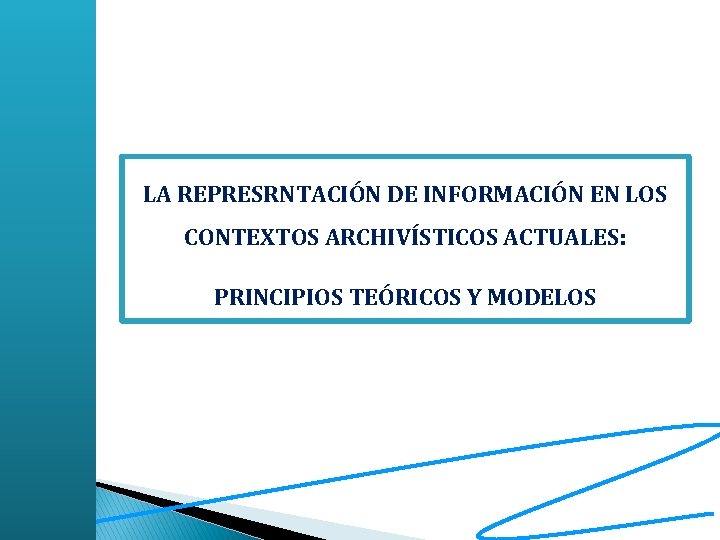 LA REPRESRNTACIÓN DE INFORMACIÓN EN LOS CONTEXTOS ARCHIVÍSTICOS ACTUALES: PRINCIPIOS TEÓRICOS Y MODELOS 