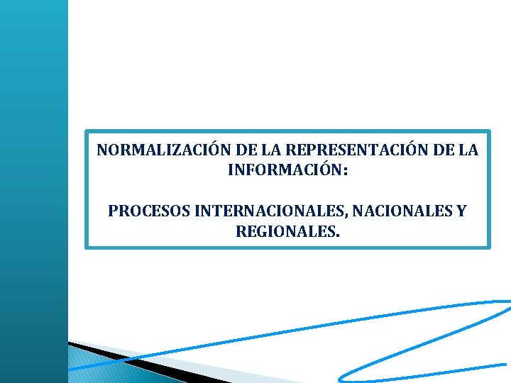 NORMALIZACIÓN DE LA REPRESENTACIÓN DE LA INFORMACIÓN: PROCESOS INTERNACIONALES, NACIONALES Y REGIONALES. 