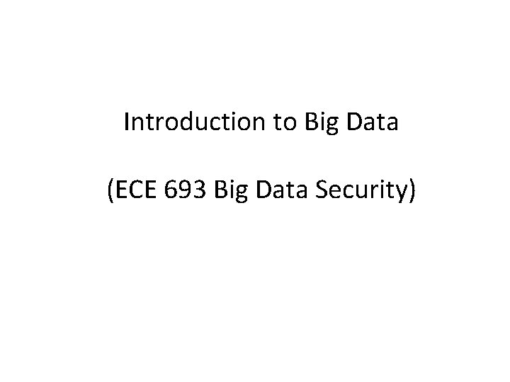 Introduction to Big Data (ECE 693 Big Data Security) 