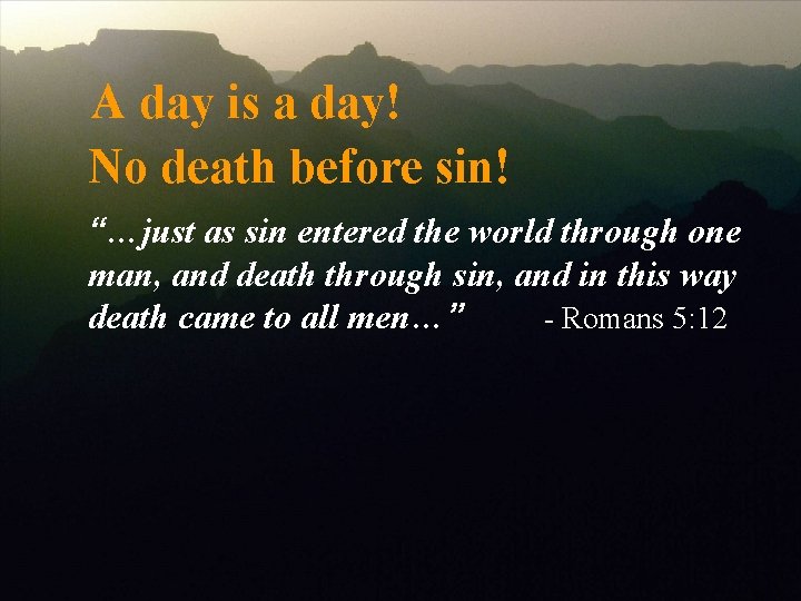 A day is a day! No death before sin! “…just as sin entered the