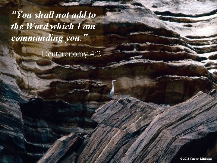 “You shall not add to the Word which I am commanding you. ” -