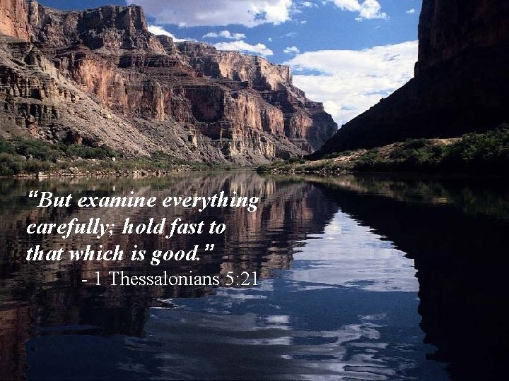 “But examine everything carefully; hold fast to that which is good. ” - 1